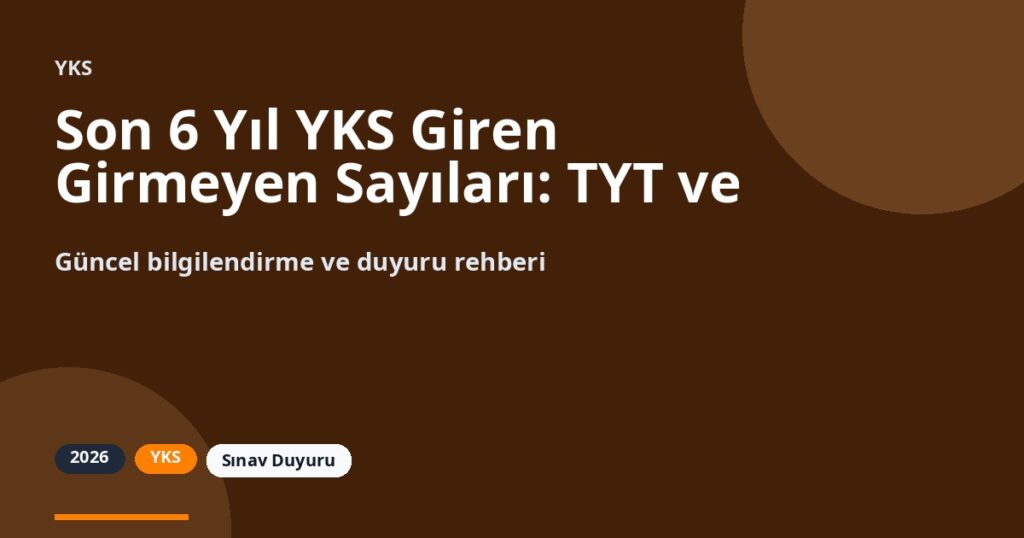 Son 6 Yıl YKS Giren Girmeyen Sayıları: TYT ve AYT Verileri