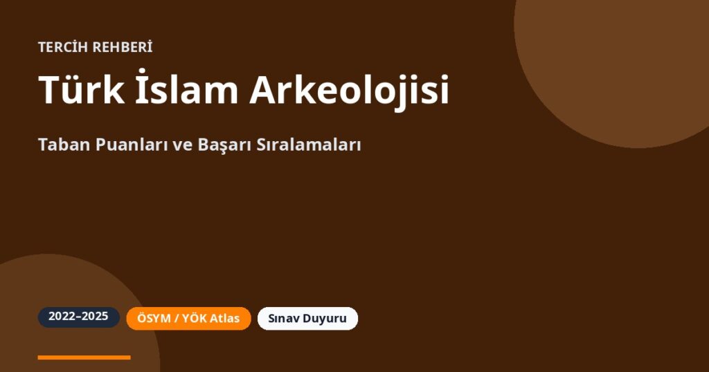 Türk İslam Arkeolojisi Taban Puanları 2026 ve Başarı Sıralamaları (2022-2025)