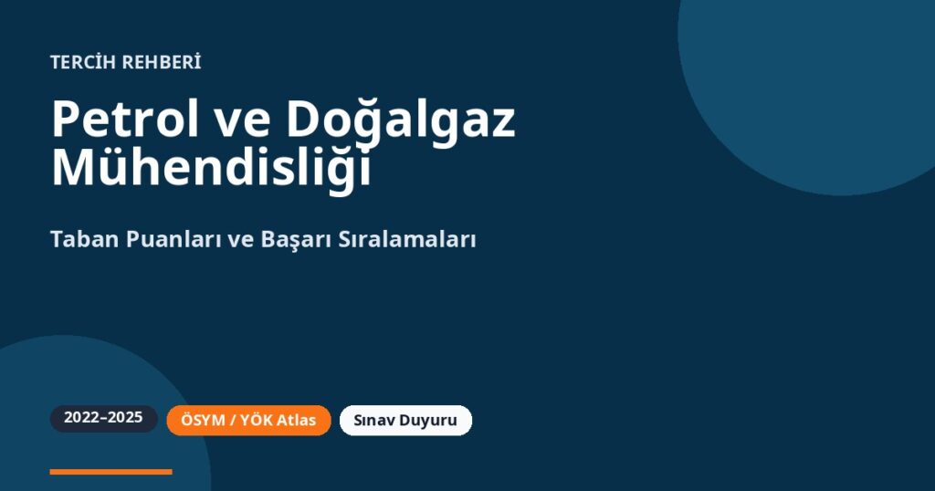 Petrol ve Doğalgaz Mühendisliği Taban Puanları 2026 ve Başarı Sıralamaları (2022-2025)