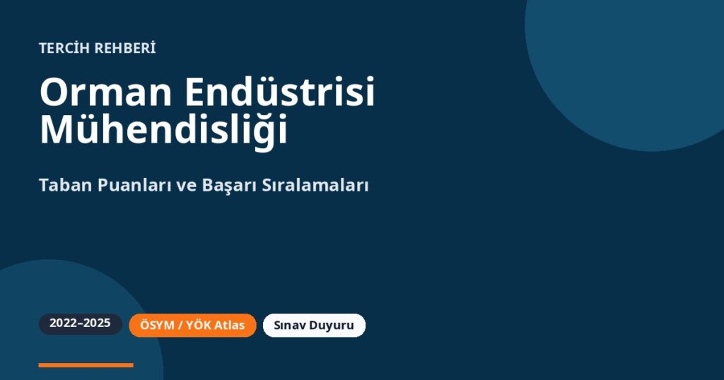 Orman Endüstrisi Mühendisliği Taban Puanları 2026 ve Başarı Sıralamaları (2022-2025)