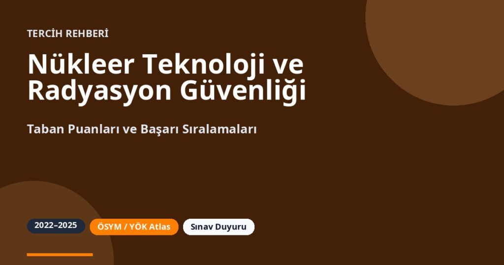 Nükleer Teknoloji ve Radyasyon Güvenliği Taban Puanları 2026 ve Başarı Sıralamaları (2022-2025)