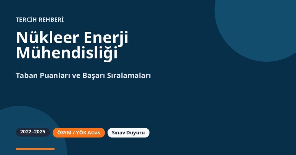 Nükleer Enerji Mühendisliği Taban Puanları 2026 ve Başarı Sıralamaları (2022-2025)