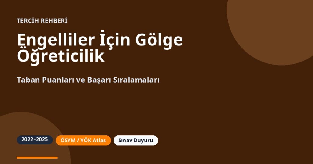 Engelliler İçin Gölge Öğreticilik Taban Puanları 2026 ve Başarı Sıralamaları (2022-2025)